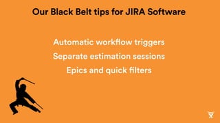 Automatic workflow triggers
Separate estimation sessions
Epics and quick filters
Our Black Belt tips for JIRA Software
 
