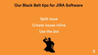 Split issue
Create issues inline
Use the dot
Our Black Belt tips for JIRA Software
 