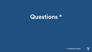 Questions *
* conditions apply
 
