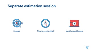 Time to go into detailFocused Identify your blockers
Separate estimation session
 