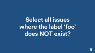 Select all issues
where the label ‘foo’
does NOT exist?
 