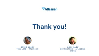 Thank you!
BRYDIE MCCOY 
TEAM LEAD • ATLASSIAN 
NICK PELLOW 
DEV MANAGER • ATLASSIAN 
@NIICK
 