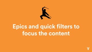 Epics and quick filters to
focus the content
 