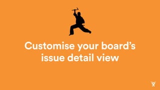 Customise your board’s
issue detail view
 
