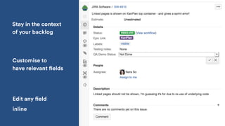 Stay in the context  
of your backlog
Customise to  
have relevant fields
Edit any field
inline
 