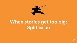 When stories get too big:
Split issue
 