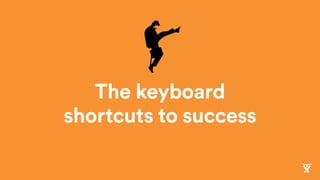 The keyboard
shortcuts to success
 