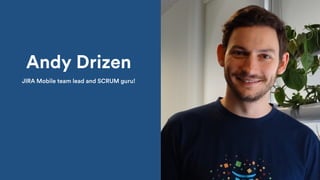 Andy Drizen
JIRA Mobile team lead and SCRUM guru!
 
