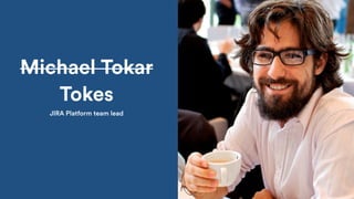 Michael Tokar
Tokes
JIRA Platform team lead
 