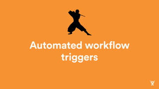 Automated workflow
triggers
 