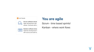 You are agile
Scrum - time based sprints!
Kanban - where work ﬂows
 