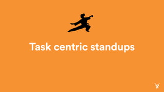 Task centric standups
 