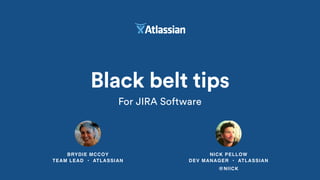 NICK PELLOW 
DEV MANAGER • ATLASSIAN
@NIICK
BRYDIE MCCOY 
TEAM LEAD • ATLASSIAN
Black belt tips
For JIRA Software
 
