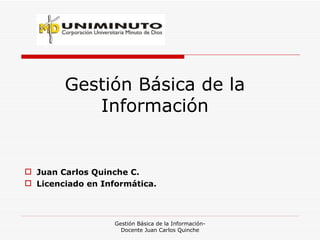 Gestión Básica de la Información ,[object Object],[object Object],Gestión Básica de la Información- Docente Juan Carlos Quinche 