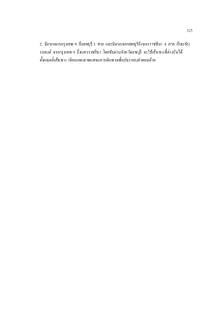 325

2. มีถนนจากกรุ งเทพ ฯ ถึงลพบุรี 3 สาย และมีถนนจากลพบุรีถึงนครราชสี มา 4 สาย ถ้าจะขับ
รถยนต์ จากกรุ งเทพ ฯ ถึงนครราชสี มา โดยขับผ่านจังหวัดลพบุรี จะใช้เส้นทางที่ต่างกันได้
ทั้งหมดกี่เส้นทาง เขียนแผนภาพแสดงการเดินทางเพื่อประกอบคาตอบด้วย
 