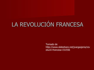 LA REVOLUCIÓN FRANCESA Tomado de http://www.slideshare.net/jvargasjeria/revolucin-francesa-151556 