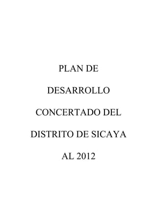PLAN DE
DESARROLLO
CONCERTADO DEL
DISTRITO DE SICAYA
AL 2012
 