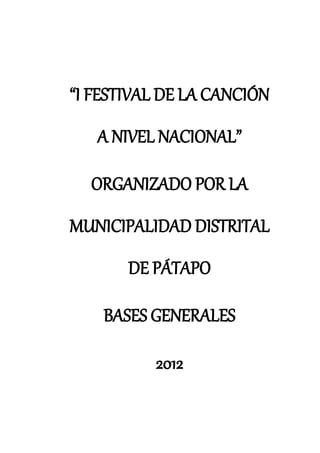 “I FESTIVAL DE LA CANCIÓN
   A NIVEL NACIONAL”

  ORGANIZADO POR LA
MUNICIPALIDAD DISTRITAL
       DE PÁTAPO

    BASES GENERALES

          2012
 