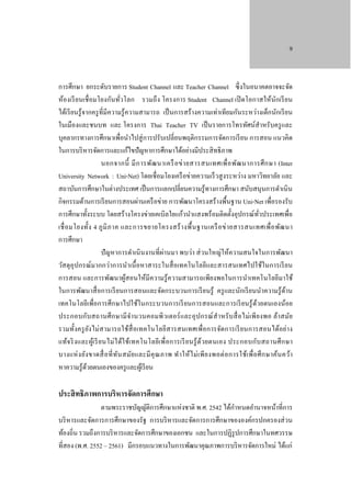 9

การศึกษา ยกระดับรายการ Student Channel และ Teacher Channel ซึ่ งในอนาคตอาจจะจัด
ห้องเรี ยนเชื่ อมโยงกันทัวโลก รวมถึ ง โครงการ Student Channel เปิ ดโอกาสให้นักเรี ยน
่
ได้เรี ยนรู ้จากครู ที่มีความรู ้ความสามารถ เป็ นการสร้างความเท่าเทียมกันระหว่างเด็กนักเรี ยน
ในเมืองและชนบท และ โครงการ Thai Teacher TV เป็ นรายการโทรทัศน์สําหรับครู และ
บุคลากรทางการศึกษาเพื่อนําไปสู่ การปรับเปลี่ยนพฤติกรรมการจัดการเรี ยน การสอน แนวคิด
ในการบริ หารจัดการและแก้ไขปั ญหาการศึกษาได้อย่างมีประสิ ทธิ ภาพ
นอกจากนี้ มี ก ารพัฒ นาเครื อ ข่ า ยสารสนเทศเพื่ อ พัฒ นาการศึ ก ษา (Inter
University Network : Uni-Net) โดยเชื่อมโยงเครื อข่ายความเร็ วสู งระหว่าง มหาวิทยาลัย และ
สถาบันการศึกษาในต่างประเทศ เป็ นการแลกเปลี่ยนความรู ้ทางการศึกษา สนับสนุนการดําเนิ น
กิจกรรมด้านการเรี ยนการสอนผ่านเครื อข่าย การพัฒนาโครงสร้างพื้นฐาน Uni-Net เพื่อรองรับ
การศึกษาทั้งระบบ โดยสร้างโครงข่ายเคเบิลใยแก้วนําแสงพร้อมติดตั้งอุปกรณ์ทวประเทศเพื่อ
ั่
เชื่ อ มโยงทั้ง 4 ภู มิ ภ าค และการขยายโครงสร้ า งพื้ น ฐานเครื อ ข่ า ยสารสนเทศเพื่ อ พัฒ นา
การศึกษา
ปั ญหาการดําเนิ นงานที่ผ่านมา พบว่า ส่ วนใหญ่ให้ความสนใจในการพัฒนา
วัสดุ อุปกรณ์มากกว่าการนําเนื้ อหาสาระในสื่ อเทคโนโลยีและสารสนเทศไปใช้ในการเรี ยน
การสอน และการพัฒนาผูสอนให้มีความรู้ความสามารถเพียงพอในการนําเทคโนโลยีมาใช้
้
ในการพัฒนาสื่ อการเรี ยนการสอนและจัดกระบวนการเรี ยนรู้ ครู และนักเรี ยนนําความรู้ดาน
้
เทคโนโลยีเพื่อการศึ กษาไปใช้ในกระบวนการเรี ยนการสอนและการเรี ยนรู้ ดวยตนเองน้อย
้
ประกอบกับ สถานศึ ก ษามี จา นวนคอมพิวเตอร์ และอุ ป กรณ์ สํา หรั บ สื่ อไม่ เพี ย งพอ ล้า สมัย
ํ
รวมทั้งครู ยง ไม่ ส ามารถใช้สื่อเทคโนโลยีสารสนเทศเพื่อการจัดการเรี ยนการสอนได้อย่า ง
ั
แท้จ ริ ง และผูเ้ รี ย นไม่ไ ด้ใ ช้เทคโนโลยีเพื่ อการเรี ย นรู้ ด้วยตนเอง ประกอบกับ สถานศึ ก ษา
บางแห่ ง ยัง ขาดสื่ อ ที่ ท ัน สมัย และมี คุ ณ ภาพ ทํา ให้ไ ม่ เ พี ย งพอต่ อ การใช้เ พื่ อ ศึ ก ษาค้น คว้า
หาความรู ้ดวยตนเองของครู และผูเ้ รี ยน
้

ประสิ ทธิภาพการบริหารจัดการศึกษา

ํ
ตามพระราชบัญญัติการศึกษาแห่งชาติ พ.ศ. 2542 ได้กาหนดอํานาจหน้าที่การ
บริ หารและจัดการการศึกษาของรัฐ การบริ หารและจัดการการศึกษาขององค์กรปกครองส่ วน
ท้องถิ่น รวมถึงการบริ หารและจัดการศึกษาของเอกชน และในการปฏิรูปการศึกษาในทศวรรษ
ที่สอง (พ.ศ. 2552 – 2561) มีกรอบแนวทางในการพัฒนาคุณภาพการบริ หารจัดการใหม่ ได้แก่

 