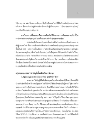 3

ไม่ เ หมาะสม ขณะที่ เ กมคอมพิ ว เตอร์ ซ่ ึ ง เป็ นสื่ อ ออนไลน์ ที่ มี อิ ท ธิ พ ลต่ อ เด็ ก และเยาวชน
อย่างมาก ซึ่ งเกมส่ วนใหญ่ที่นิยมเล่นเน้นการต่อสู้ใช้ความรุ นแรง ไม่เหมาะสมต่อการเรี ยนรู้
และเสริ มสร้างคุณธรรม จริ ยธรรม
6. บริ บทการเปลี่ยนแปลงในกระแสโลกก่ อให้ เกิดความร่ ว มมือทางเศรษฐกิจทั้งใน
ระดับทวิภาคีและระดับพหุภาคี รวมทั้งความร่ วมมือในประชาคมอาเซียน
ความร่ วมมื อกับกลุ่มประเทศเพื่อนบ้านมีอิทธิ พลต่อการเคลื่อนย้ายแรงงาน
เข้าสู่ ประเทศไทย ทั้งแรงงานข้ามชาติที่เข้ามาในประเทศไทยอย่างถูกกฎหมายและผิดกฎหมาย
ทั้งนี้ ในปี 2558 จะมีการเคลื่ อนย้ายแรงงานที่มีทกษะฝี มืออย่างเสรี ตามกรอบความร่ วมมือ
ั
ประชาคมเศรษฐกิ จอาเซี ยน โดยมีขอตกลงร่ วมกันถึ งคุ ณสมบัติในสายวิชาชี พเพื่อให้มีการ
้
เคลื่อนย้ายแรงงานใน 7 สาขา ได้แก่ วิศวกรรม พยาบาล สถาปั ตยกรรม วิชาชี พสํารวจ แพทย์
ทันตแพทย์และนักบัญชี และในระยะต่อไปจะเปิ ดในสาขาอื่นๆ รวมทั้งแรงงานกึ่งทักษะฝี มือ
ด้วย ซึ่ งจะมีผลทําให้ประเทศต้องมีเกณฑ์ เพื่อเป็ นมาตรฐานในการประเมินความสามารถของ
แรงงานที่จะมีการเคลื่อนย้ายแรงงานในภูมิภาคอาเซี ยน

กฎหมายและเอกสารสํ าคัญทีเ่ กียวข้ องกับการศึกษา
่

1. รัฐธรรมนูญแห่ งราชอาณาจักรไทย พุทธศักราช 2550
มาตรา 49 ได้บญญัติถึงสิ ทธิ ของบุคคลในการรับการศึกษาไม่นอยกว่าสิ บสองปี ที่
ั
้
รั ฐจะต้องจัดให้อย่างทัวถึ งและมีคุณภาพ โดยไม่เก็บค่าใช้จ่าย โดยรวมถึ งผูยากไร้ ผูพิการหรื อ
้
้
่
ทุ พ พลภาพ หรื อ ผู ้อ ยู่ใ นสภาวะยากลํา บาก ต้อ งได้รั บ การสนับ สนุ น จากรั ฐ เพื่ อให้ไ ด้รั บ
การศึ กษาโดยทัดเที ยมกับบุ คคลอื่ นด้วย การจัดการศึกษาอบรมขององค์กรวิชาชี พหรื อเอกชน
การศึกษาทางเลือกของประชาชน การเรี ยนรู้ดวยตนเอง และการเรี ยนรู้ตลอดชีวิต ย่อมได้รับความ
้
คุ ้มครองและส่ งเสริ มที่ เหมาะสมจากรั ฐ มาตรา 80(3) ได้บ ัญญัติให้มี การพัฒนาคุ ณภาพและ
มาตรฐานการจัดการศึกษาในทุ ก ระดับ และทุก รู ป แบบให้ส อดคล้อ งกับ ความเปลี่ ย นแปลง
ทางเศรษฐกิ จ และสัง คม โดยจัด ให้มี แผนการศึกษาแห่ งชาติ กฎหมายเพื่อพัฒนาการศึกษา
ของชาติ จัด ให้ มี ก ารพัฒ นาคุ ณ ภาพครู แ ละบุ ค ลากรทางการศึ ก ษาให้ ก ้ า วหน้ า ทัน การ
เปลี่ยนแปลงของสังคมโลก รวมทั้งปลูกฝังให้ผเู้ รี ยนมีจิตสํานึกของ ความเป็ นไทย มีระเบียบ
วิน ย คํา นึ ง ถึง ประโยชน์ส่ ว นรวม และยึด มัน ในการปกครองระบอบประชาธิ ป ไตยอัน มี
ั
่
พระมหากษัตริ ยทรงเป็ นประมุข (สํานักงานเลขาธิ การสภาการศึกษา, 2550)
์

 