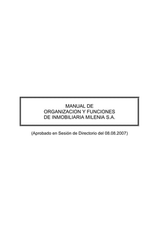 MANUAL DE
ORGANIZACION Y FUNCIONES
DE INMOBILIARIA MILENIA S.A.
(Aprobado en Sesión de Directorio del 08.08.2007)
 