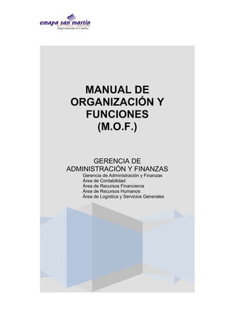 Emprendiendo el Cambio
MANUAL DE
ORGANIZACIÓN Y
FUNCIONES
(M.O.F.)
GERENCIA DE
ADMINISTRACIÓN Y FINANZAS
Gerencia de Administración y Finanzas
Área de Contabilidad
Área de Recursos Financieros
Área de Recursos Humanos
Área de Logística y Servicios Generales
 