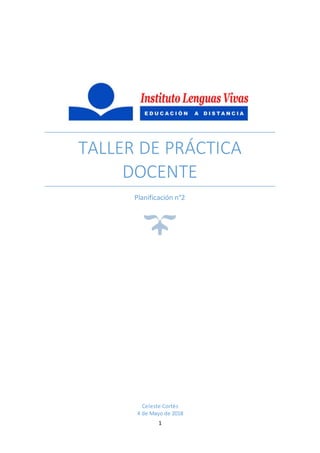 1
TALLER DE PRÁCTICA
DOCENTE
Planificación n°2
Celeste Cortés
4 de Mayo de 2018
 
