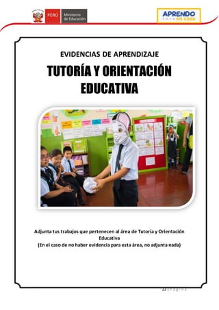 23 | P á g i n a
EVIDENCIAS DE APRENDIZAJE
TUTORÍA Y ORIENTACIÓN
EDUCATIVA
Adjunta tus trabajos que pertenecen al área de Tutoría y Orientación
Educativa
(En el caso de no haber evidencia para esta área, no adjunta nada)
 