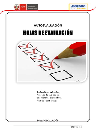 24 | P á g i n a
AUTOEVALUACIÓN
HOJAS DE EVALUACIÓN
-Evaluaciones aplicadas.
-Rubricas de evaluación.
-Conclusiones descriptivas.
-Trabajos calificativos
MI AUTOEVALUACIÓN
 