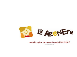 modelo y plan de negocio social 2012-2017
               noviembre 2011
 