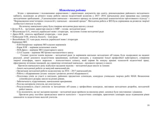 Методична робота
Згідно з принципами і положеннями нормативних і директивних документів про освіту, рекомендаціями районного методичного
кабінету, відповідно до річного плану роботи школи педагогічний колектив у 2015 -2016 навчальному році працював над єдиними
методичними проблемами: „Удосконалення навчально – виховного процесу на основі реалізації компетентнісно орієнтованого підходу” і
“Впровадження комп’ютерних технологій у навчально – виховний процес”. Методична робота в ЗНЗ була спрямована на розвиток творчої
особистості вчителя та учня.
На початку навчального року була створена методична рада школи у складі:
• Дутко Н.А., заступник директора школи із НВР – голова методичної ради
• Яблуновська О.А., вчитель української мови і літератури, заступник голови методичної ради
• Дрига М.В., вчитель зарубіжної літератури, - член ради
• Кобильник О.М., вчитель біології, - член ради
• Воскобойник Л.І. член ради, вчитель української мови і літератури
Керівники МО:
- Н.В.Онопрієнко -керівник МО класних керівників
- Корж Н.М – керівник початкових класів
- М.В.Дрига – керівник МО гуманітарного циклу
- Л.А.Стадник – керівник МО фізико-математичного циклу
Головні зусилля членів науково – методичної ради та керівників шкільних методичних об’єднань були зосереджені на наданні
реальної, дієвої допомоги педагогічним працівникам, особливо молодим, у підвищенні їхньої професійної майстерності, створення
творчої атмосфери, такого морально – психологічного клімату, який сприяв би пошуку кращих технологій педагогічної праці,
ефективному втіленню інновацій, що сприятиме оптимізації навчально – виховного процесу в школі.
Протягом навчального року відбулися засідання науково – методичної ради школи за темами:
- Аналіз методичної роботи за минулий навчальний рік.
- Організація методичної роботи педколективу на 2016 – 2017 навчальний рік.
- Робота з обдарованими дітьми: пошуки і розвиток дитячої обдарованості.
- Підготовка учнів до участі в шкільних, районних предметних олімпіадах, конкурсах учнівських творчих робіт МАН. Визначення
олімпійського резерву школи на різних рівнях.
- Забезпеченість підручниками, навчальними програмами.
- Розгляд матеріалів учителів, які атестуються.
- Результативність участі учителів та методичних об’єднань у професійних конкурсах, виставках методичних розробок, методичній
роботі школи.
Слід відзначити, що всі засідання науково – методичної ради пройшли на високому рівні: доповіді були змістовними і цікавими.
Протягом року постійно проводилися заняття психолого – педагогічних семінарів, практичних семінарів щодо підвищення рівня
самоосвіти та педагогічних якостей учителів.
18
 