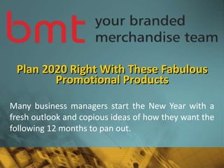 Plan 2020 Right With These Fabulous
Promotional Products
Many business managers start the New Year with a
fresh outlook and copious ideas of how they want the
following 12 months to pan out.
 