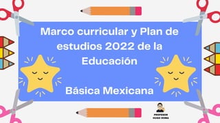Marco curricular y Plan de
estudios 2022 de la
Educación
Básica Mexicana
PROFESOR
HUGO ROMA
 