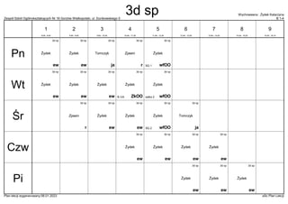 Zespół Szkół Ogólnokształcących Nr 16 Gorzów Wielkopolski, ul. Dunikowskiego 5 B 1-4
Wychowawca : Żydek Katarzyna
Plan lekcji wygenerowany:06.01.2023 aSc Plan Lekcji
3d sp
r
Zjawin
3d sp
ew
Żydek
3d sp
ew
Żydek
3d sp
ja
Tomczyk
3d sp
wfOO
Żydek
SG 1
3d sp
ew
Żydek
3d sp
ew
Żydek
3d sp
ew
Żydek
3d sp
ZkOO
Żydek
B 3-6
3d sp
wfOO
Żydek
salka 2
3d sp
r
Zjawin
3d sp
ew
Żydek
3d sp
ew
Żydek
3d sp
ja
Tomczyk
3d sp
wfOO
Żydek
SG 2
3d sp
ew
Żydek
3d sp
ew
Żydek
3d sp
ew
Żydek
3d sp
ew
Żydek
3d sp
ew
Żydek
3d sp
ew
Żydek
3d sp
ew
Żydek
Pn
Wt
Śr
Czw
Pi
1
8:00 - 8:45
2
8:55 - 9:40
3
9:50 - 10:35
4
10:45 - 11:30
5
11:50 - 12:35
6
12:45 - 13:30
7
13:40 - 14:25
8
14:35 - 15:20
9
15:30 - 16:15
3d sp
 