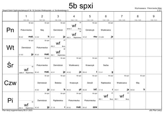 Zespół Szkół Ogólnokształcących Nr 16 Gorzów Wielkopolski, ul. Dunikowskiego 5 C 2-7
Wychowawca : Pokorniecka Maja
Plan lekcji wygenerowany:06.01.2023 aSc Plan Lekcji
5b spxi
jp
Demidziuk
A 3-1
5b spxi
ja
Waśkowicz
C 3-2A
wf
Bury
tenis 2
ch
wf
Bajdzińska
SG 3
dz
5b spxi
mat.
Pokorniecka
B 3-2
5b spxi
mu
Góralczyk
A 3-2
5b spxi
h
Maj
C 2-4
5b spxi
jp
Demidziuk
C 3-2
wf
Bury
SG 2
ch
wf
Bajdzińska
SG 1
dz
5b spxi
mat.
Pokorniecka
B 3-2
5b spxi
jp
Demidziuk
A 3-1
5b spxi
ja
Waśkowicz
A 3-2
5b spxi
t
Krawczyk
B 0-3
wf
Bajdzińska
salka 2
dz
5b spxi
mat.
Pokorniecka
B 3-2
5b spxi
g
Sarba
C 3-1
5b spxi
jp
Demidziuk
A 3-2
5b spxi
ja
Waśkowicz
A 3-1
5b spxi
b
Bielska
C 3-1
5b spxi
pl
Krawczyk
B 0-3
5b spxi
inf.
DeraA
B 2-6
5b spxi
h
Maj
B 3-5
5b spxi
r
Rąblewska
C 1-5
5b spxi
jp
Demidziuk
A 3-2
wf
Bury
SG 1
ch
wf
Bury
SG 1
ch
wf
Bajdzińska
SG 3
dz
5b spxi
zzw
Pokorniecka
B 3-2
5b spxi
mat.
Pokorniecka
B 3-2
5b spxi
r
Rąblewska
C 1-5
Pn
Wt
Śr
Czw
Pi
1
8:00 - 8:45
2
8:55 - 9:40
3
9:50 - 10:35
4
10:45 - 11:30
5
11:50 - 12:35
6
12:45 - 13:30
7
13:40 - 14:25
8
14:35 - 15:20
9
15:30 - 16:15
5b spxi
 