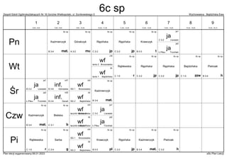 Zespół Szkół Ogólnokształcących Nr 16 Gorzów Wielkopolski, ul. Dunikowskiego 5 Wychowawca : Bajdzińska Ewa
Plan lekcji wygenerowany:06.01.2023 aSc Plan Lekcji
ja
Trzciński
Ł.Piłsu
ja2
6c sp
t
Krawczyk
B 0-3
6c sp
mat.
Kaźmierczyk
B 3-4
6c sp
jp
Rępińska
C 2-2
6c sp
jp
Rępińska
C 2-2
6c sp
mu
Góralczyk
A 3-2
ja
Lisowski
C 3-2
ja1
6c sp
zzw
Bajdzińska
C 1-5
wf
Brzozowska
tenis 2
chł
wf
Bajdzińska
tenis 1
dz
6c sp
jp
Rępińska
C 2-2
6c sp
jp
Rępińska
C 2-2
6c sp
r
Rąblewska
C 1-5
6c sp
h
Pietrzak
B 3-4
ja
Trzciński
Ł.Piłsu
ja2
inf.
DeraA
B 2-6
inf2
6c sp
mat.
Kaźmierczyk
B 3-4
wf
Brzozowska
SG 1
chł
wf
Bajdzińska
SG 2
dz
inf.
Górowska
B 3-6
inf1
ja
Lisowski
B 2-2
ja1
ja
Trzciński
Ł.Piłsu
ja2
6c sp
b
Bielska
C 3-1
6c sp
mat.
Kaźmierczyk
B 3-4
wf
Brzozowska
łacznik bieżnia 2
chł
wf
Bajdzińska
łacznik-bieżnia 1
dz
ja
Lisowski
C 3-2
ja1
6c sp
pl
Krawczyk
B 0-3
6c sp
mat.
Kaźmierczyk
B 3-4
wf
Brzozowska
SG 1
chł
wf
Bajdzińska
SG 2
dz
6c sp
jp
Rępińska
C 2-2
6c sp
g
Sarba
C 2-4
6c sp
r
Rąblewska
C 1-5
6c sp
h
Pietrzak
C 3-2
Pn
Wt
Śr
Czw
Pi
1
8:00 - 8:45
2
8:55 - 9:40
3
9:50 - 10:35
4
10:45 - 11:30
5
11:50 - 12:35
6
12:45 - 13:30
7
13:40 - 14:25
8
14:35 - 15:20
9
15:30 - 16:15
6c sp
 