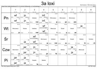 Zespół Szkół Ogólnokształcących Nr 16 Gorzów Wielkopolski, ul. Dunikowskiego 5 B 3-3
Wychowawca : Minorowicz Anna
Plan lekcji wygenerowany:06.01.2023 aSc Plan Lekcji
wf
Bartosz
SG 2
dz
jn
Wójcik
C 2-5
jn2
inf.
DeraA
B 2-6
inf2
inf.
Górowska
B 3-6
inf1
wf
Łankuć
SG 1
ch
jn
Giordano
B 2-2
jn1 3a loxi
jp
Minorowicz
B 2-4
3a loxi
jpr
Minorowicz
B 2-4
3a loxi
zzw
Minorowicz
B 2-4
3a loxi
mat.
Hołówko
B 3-5
wf
Bartosz
łacznik bieżnia 2
dz
3a loxi
g
DeraA
C 2-4
3a loxi
pp
DeraA
B 3-2
wf
Łankuć
łacznik-bieżnia 1
ch
3a loxi
jp
Minorowicz
B 2-4
3a loxi
mat.
Hołówko
B 3-5
3a loxi
h
Błaszczyk
3a loxi
r
Nowak
B 3-5
ja
Frukacz
C 2-4A
ja1
wf
Bartosz
łacznik bieżnia 2
dz
wf
Łankuć
łacznik-bieżnia 1
ch 3a loxi
jp
Minorowicz
B 2-4
3a loxi
mat.
Hołówko
B 3-5
3a loxi
pu
Hołówko
B 3-5
ja
Lisowski
B 2-2
ja2
3a loxi
br
Bielska
C 2-4
3a loxi
r
Nowak
A 3-1
3a loxi
ch
Osińska
C 2-4
jn
Wójcik
B 2-3
jn2
3a loxi
b
Bielska
C 2-4
jn
Giordano
B 2-2
jn1
3a loxi
jp
Minorowicz
B 2-4
3a loxi
jpr
Minorowicz
B 2-4
3a loxi
fiz.
Księżak
C 2-5
ja
Lisowski
B 2-2
ja2
jar
Lisowski
C3-3
jar2
3a loxi
h
Błaszczyk
jar
Frukacz
C 2-4A
jar1
ja
Frukacz
C 2-4A
ja1
3a loxi
b
Bielska
B 2-2
3a loxi
fiz.
Księżak
C 2-5
ja
Lisowski
B 2-3
ja2
jar
Lisowski
B 2-3
jar2
jar
Frukacz
C 2-4A
jar1
ja
Frukacz
C 2-4A
ja1
Pn
Wt
Śr
Czw
Pi
1
8:00 - 8:45
2
8:55 - 9:40
3
9:50 - 10:35
4
10:45 - 11:30
5
11:50 - 12:35
6
12:45 - 13:30
7
13:40 - 14:25
8
14:35 - 15:20
9
15:30 - 16:15
3a loxi
 