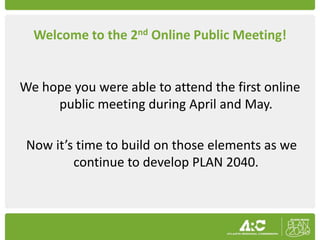 Welcome to the 2nd Online Public Meeting!


We hope you were able to attend the first online
     public meeting during April and May.

 Now it’s time to build on those elements as we
         continue to develop PLAN 2040.
 