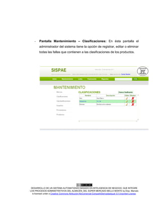 DESARROLLO DE UN SISTEMA AUTOMATIZADO BASADO EN INTELIGENCIA DE NEGOCIO, QUE INTEGRE
LOS PROCESOS ADMINISTRATIVOS DEL ALMACÉN, DEL SÚPER MERCADO BELLO MONTE by Díaz, Marcelo
is licensed under a Creative Commons Atribución-NoComercial-CompartirDerivadasIgual 3.0 Unported License.
- Pantalla Mantenimiento – Clasificaciones: En ésta pantalla el
administrador del sistema tiene la opción de registrar, editar o eliminar
todas las fallas que contienen a las clasificaciones de los productos.
 