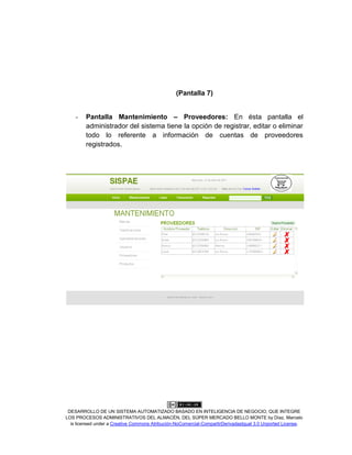 DESARROLLO DE UN SISTEMA AUTOMATIZADO BASADO EN INTELIGENCIA DE NEGOCIO, QUE INTEGRE
LOS PROCESOS ADMINISTRATIVOS DEL ALMACÉN, DEL SÚPER MERCADO BELLO MONTE by Díaz, Marcelo
is licensed under a Creative Commons Atribución-NoComercial-CompartirDerivadasIgual 3.0 Unported License.
(Pantalla 7)
- Pantalla Mantenimiento – Proveedores: En ésta pantalla el
administrador del sistema tiene la opción de registrar, editar o eliminar
todo lo referente a información de cuentas de proveedores
registrados.
 