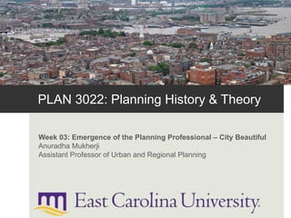 PLAN 3022: Planning History & Theory
Week 03: Emergence of the Planning Professional – City Beautiful
Anuradha Mukherji
Assistant Professor of Urban and Regional Planning
 