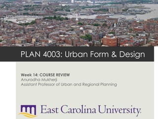 PLAN 4003: Urban Form & Design
Week 14: COURSE REVIEW
Anuradha Mukherji
Assistant Professor of Urban and Regional Planning
 