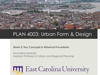 PLAN 4003: Urban Form & Design
Week 2: Key Concepts & Historical Precedents
Anuradha Mukherji
Assistant Professor of Urban and Regional Planning
 