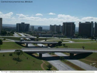 Central Monumental Axis, BRASILIA
This image is attributed to www.indirameza.wordpress.com, Accessed February 2013
 
