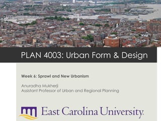 PLAN 4003: Urban Form & Design

Week 6: Sprawl and New Urbanism

Anuradha Mukherji
Assistant Professor of Urban and Regional Planning
 
