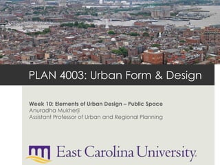 PLAN 4003: Urban Form & Design
Week 10: Elements of Urban Design – Public Space
Anuradha Mukherji
Assistant Professor of Urban and Regional Planning
 