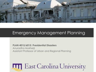 Emergency Management Planning

PLAN 4015/6015: Presidential Disasters
Anuradha Mukherji
Assistant Professor of Urban and Regional Planning
 