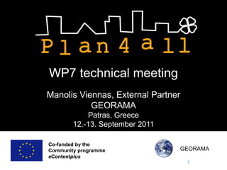 WP7 technical meeting
Manolis Viennas, External Partner
           GEORAMA
            Patras, Greece
        12.-13. September 2011

Co-funded by the
Community programme              GEORAMA
eContentplus
                                    1
 