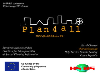 Co-funded by the  Community programme e Content plus  European Network of Best Practices for Interoperability of Spatial Planning Information Karel Charvat [email_address] Help Service Remote Sensing Czech Republic INSPIRE conference Edinbourogh 28 th  of June 