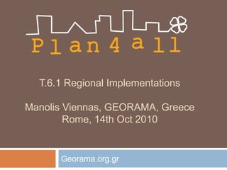 T.6.1 Regional Implementations
Manolis Viennas, GEORAMA, Greece
Rome, 14th Oct 2010
Georama.org.gr
 